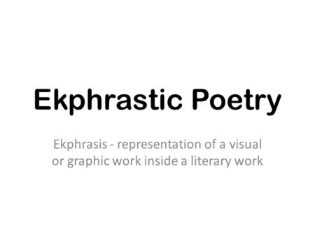Ekphrastic Poetry Ekphrasis - representation of a visual or graphic work inside a literary work.