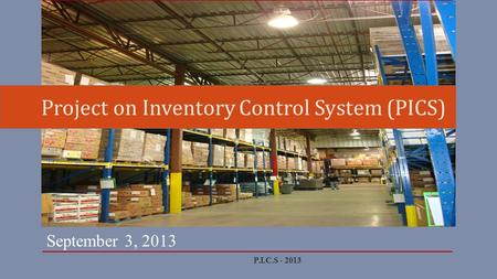 September 3, 2013 Project on Inventory Control System (PICS) P.I.C.S - 2013.
