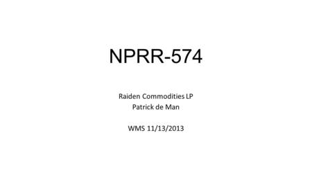 NPRR-574 Raiden Commodities LP Patrick de Man WMS 11/13/2013.