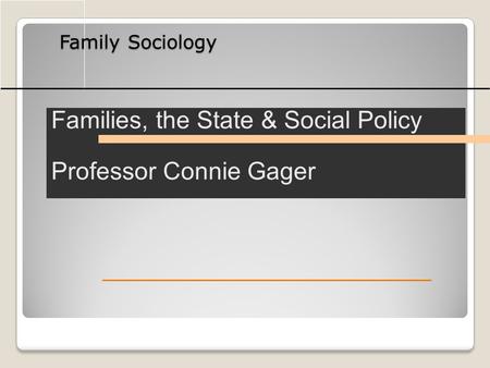 Family Sociology Families, the State & Social Policy Professor Connie Gager.
