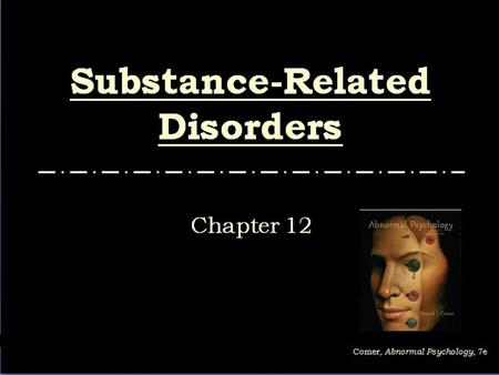 Slides & Handouts by Karen Clay Rhines, Ph.D. Northampton Community College Comer, Abnormal Psychology, 7e Substance-Related Disorders Chapter 12.