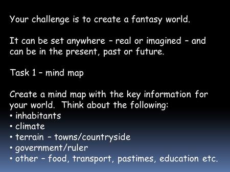 Your challenge is to create a fantasy world. It can be set anywhere – real or imagined – and can be in the present, past or future. Task 1 – mind map Create.