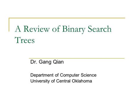 A Review of Binary Search Trees Dr. Gang Qian Department of Computer Science University of Central Oklahoma.