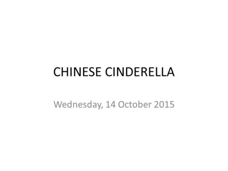CHINESE CINDERELLA Wednesday, 14 October 2015. FIRST STEPS: Which words in the abstract stand out? Read, number and search for “new” words. How is the.