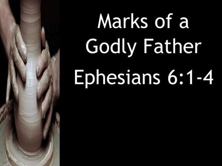Marks of a Godly Father Ephesians 6:1-4. Ephesians 6:1-4 (ESV) 1 Children, obey your parents in the Lord, for this is right. 2 “Honor your father and.