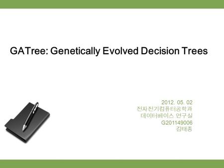 GATree: Genetically Evolved Decision Trees 2012. 05. 02 전자전기컴퓨터공학과 데이터베이스 연구실 G201149006 김태종.
