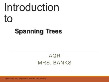 Spanning Trees Introduction to Spanning Trees AQR MRS. BANKS Original Source: Prof. Roger Crawfis from Ohio State University.