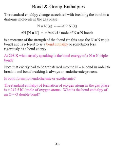 18.1 The standard entahlpy change associated with breaking the bond in a diatomic molecule in the gas phase: N  N (g) -------> 2 N (g)  H [N  N] = +