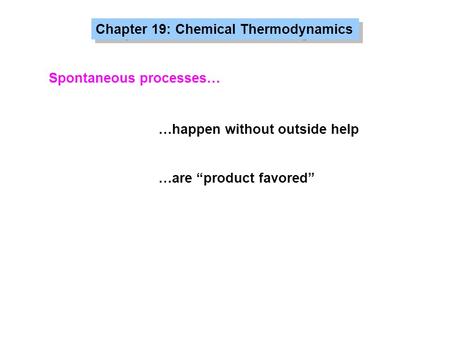 Chapter 19: Chemical Thermodynamics Spontaneous processes… …happen without outside help …are “product favored”