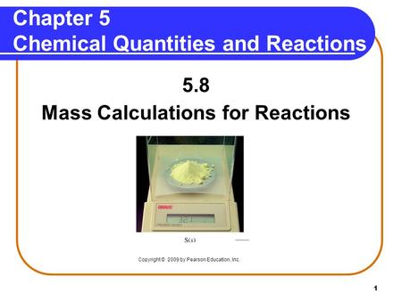 1 Chapter 5 Chemical Quantities and Reactions 5.8 Mass Calculations for Reactions Copyright © 2009 by Pearson Education, Inc.