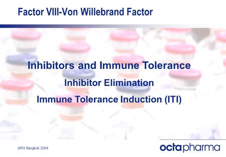 WFH Bangkok 2004 Factor VIII-Von Willebrand Factor Inhibitors and Immune Tolerance Inhibitor Elimination Immune Tolerance Induction (ITI)