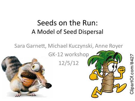 Seeds on the Run: A Model of Seed Dispersal Sara Garnett, Michael Kuczynski, Anne Royer GK-12 workshop 12/5/12.
