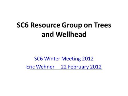 SC6 Resource Group on Trees and Wellhead SC6 Winter Meeting 2012 Eric Wehner 22 February 2012.