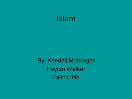 Islam By: Kendall Motsinger Peyton Walker Faith Little.