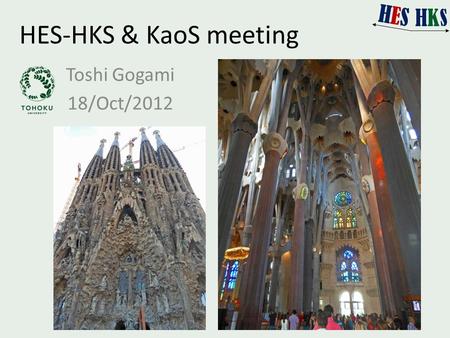 HES-HKS & KaoS meeting Toshi Gogami 18/Oct/2012. HYP2012 at Barcelona, Spain 10/1 – 10/5 HYP2012 10/5 – 10/6 JSPS Core-to-Core symposium 10/9 came back.