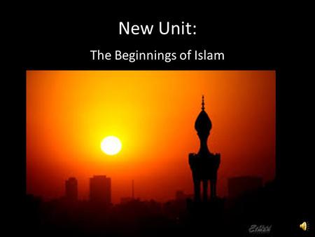 New Unit: The Beginnings of Islam Today’s Topic: The Origins of Islam.