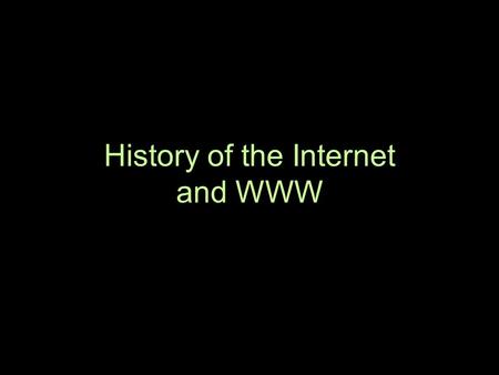 History of the Internet and WWW. The Internet (computer network connected to other computer networks) 1957 - Sputnik - first satellite wanted to create.