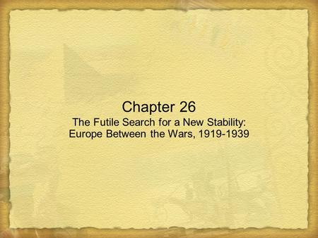 Chapter 26 The Futile Search for a New Stability: Europe Between the Wars, 1919-1939.