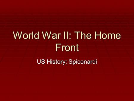 World War II: The Home Front US History: Spiconardi.