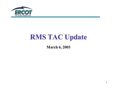 1 RMS TAC Update March 6, 2003. 2 Texas Test Plan Chair; Bill Bell Centerpoint Energy Vice Chair; Leanne Hayden Centrica COMET Chair; Terry Bates TXU.