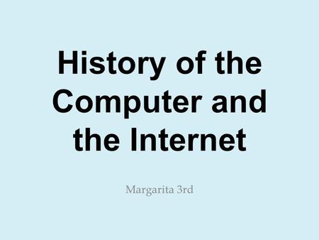 History of the Computer and the Internet Margarita 3rd.