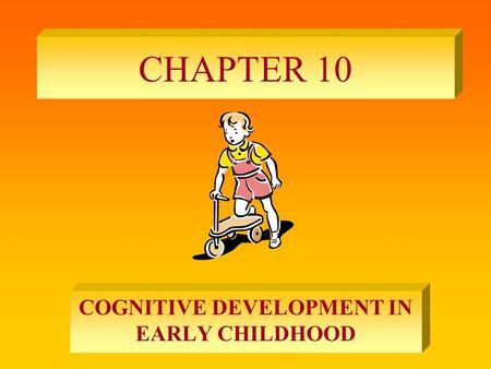 CHAPTER 10 COGNITIVE DEVELOPMENT IN EARLY CHILDHOOD.