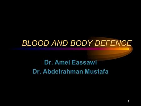 BLOOD AND BODY DEFENCE Dr. Amel Eassawi Dr. Abdelrahman Mustafa 1.
