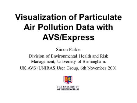 Visualization of Particulate Air Pollution Data with AVS/Express Simon Parker Division of Environmental Health and Risk Management, University of Birmingham.