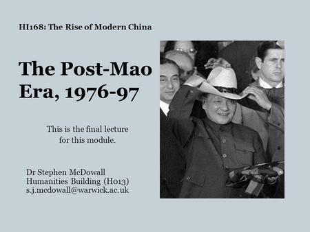 HI168: The Rise of Modern China The Post-Mao Era, 1976-97 This is the final lecture for this module. Dr Stephen McDowall Humanities Building (H013)