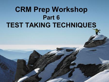CRM Prep Workshop Part 6 TEST TAKING TECHNIQUES. Test Taking Techniques –1 60-point case study (required) –2 40-point case studies (you chose one) –70.