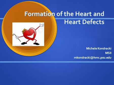 Formation of the Heart and Heart Defects Michele Kondracki