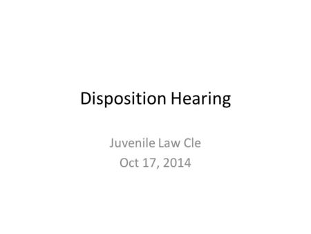 Disposition Hearing Juvenile Law Cle Oct 17, 2014.