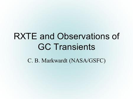 RXTE and Observations of GC Transients C. B. Markwardt (NASA/GSFC)