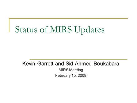 Status of MIRS Updates Kevin Garrett and Sid-Ahmed Boukabara MIRS Meeting February 15, 2008.