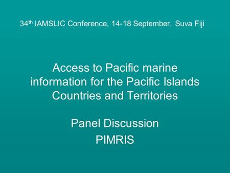 34 th IAMSLIC Conference, 14-18 September, Suva Fiji Access to Pacific marine information for the Pacific Islands Countries and Territories Panel Discussion.