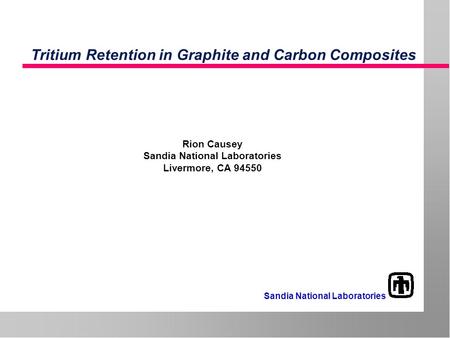 Tritium Retention in Graphite and Carbon Composites Sandia National Laboratories Rion Causey Sandia National Laboratories Livermore, CA 94550.