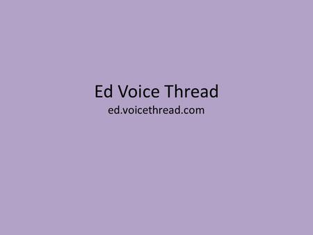 Ed Voice Thread ed.voicethread.com. Account Information Log-in – Use your school email address – Use your school email name as your password (You can.