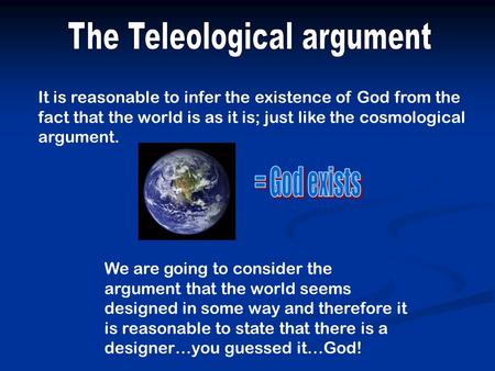 It is reasonable to infer the existence of God from the fact that the world is as it is; just like the cosmological argument. We are going to consider.