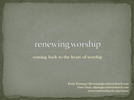 Coming back to the heart of worship Kevin Bowman: Dave Davis:
