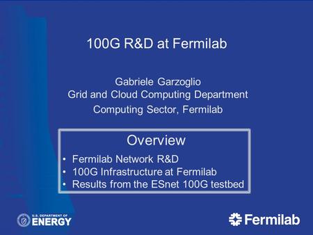 100G R&D at Fermilab Gabriele Garzoglio Grid and Cloud Computing Department Computing Sector, Fermilab Overview Fermilab Network R&D 100G Infrastructure.