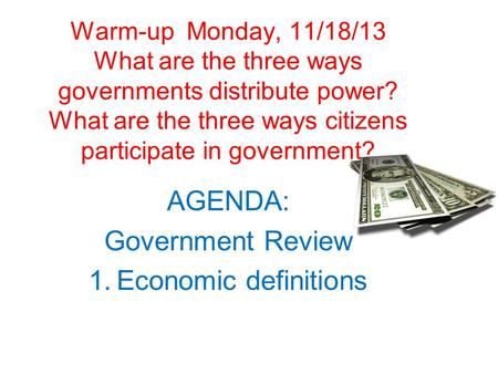 Warm-up Monday, 11/18/13 What are the three ways governments distribute power? What are the three ways citizens participate in government? AGENDA: Government.