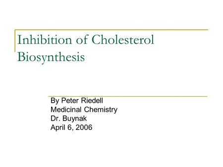 Inhibition of Cholesterol Biosynthesis By Peter Riedell Medicinal Chemistry Dr. Buynak April 6, 2006.