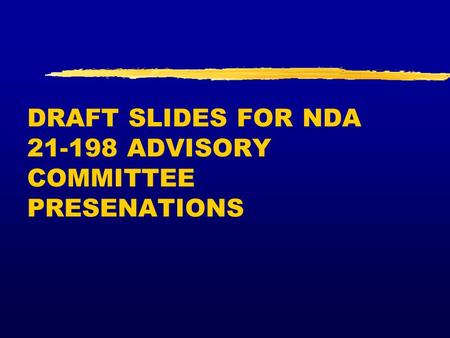 DRAFT SLIDES FOR NDA 21-198 ADVISORY COMMITTEE PRESENATIONS.