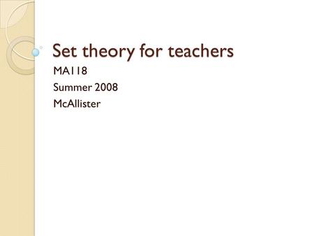 Set theory for teachers MA118 Summer 2008 McAllister.