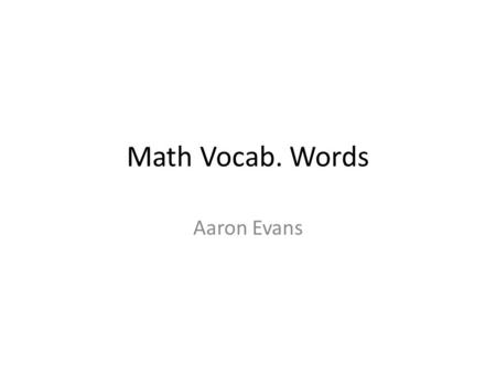 Math Vocab. Words Aaron Evans. INTEGER A whole number; a number that is not a fraction. A thing complete In itself.