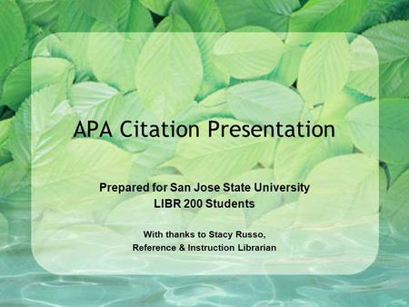 APA Citation Presentation Prepared for San Jose State University LIBR 200 Students With thanks to Stacy Russo, Reference & Instruction Librarian.
