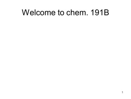 1 Welcome to chem. 191B. 2 ITEMREQUIREMENTDEADLINENotesPercentage of your grade 1 Attend 80% of the seminar talks given in the Spring semester at all.