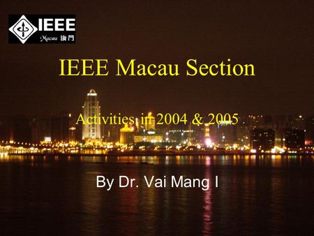IEEE Macau Section Activities in 2004 & 2005 By Dr. Vai Mang I.