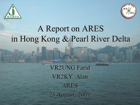 A Report on ARES in Hong Kong & Pearl River Delta VR2UNG Farid VR2KY Alan ARES 25 August, 2009.