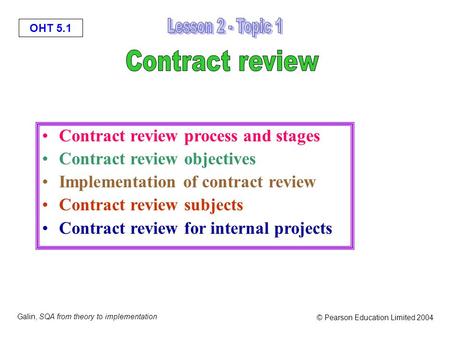 OHT 5.1 Galin, SQA from theory to implementation © Pearson Education Limited 2004 Contract review process and stages Contract review objectives Implementation.